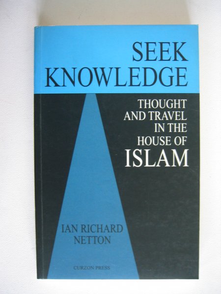 Netton, Ian Richard - Seek Knowledge / Thought and Travel in the House of Islam