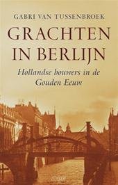 Tussenbroek, Gabri van - Grachten in Berlijn. Hollandse bouwers in de Gouden Eeuw
