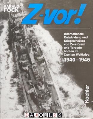 Harald Fock - Z-vor! Internationale Entwicklung und Kriegseinsätze von Zerstörern und Torpedobooten im Zweiten Welktkrieg 1940 - 1945