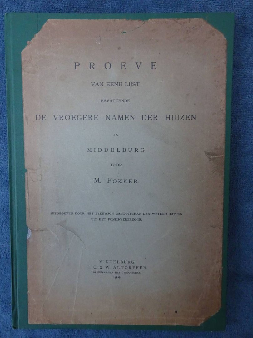 Fokker, M.. - Proeve van eene lijst bevattende de vroegere namen der huizen in Middelburg. Uitgegeven door het Zeeuwsch Genootschap der Wetenschappen uit het Fonds-Verbrugge.