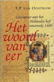 OOSTROM, F.P. VAN. - Het woord van eer. Literatuur aan het Hollandse hof omstreeks 1400.
