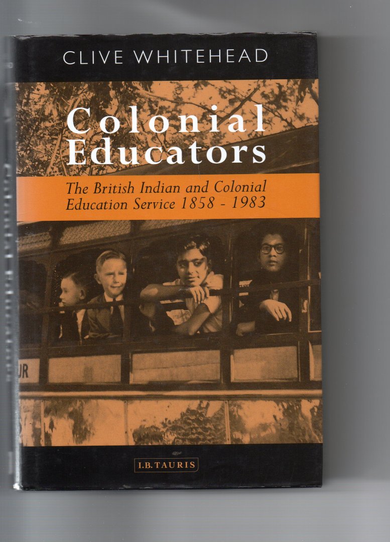 Whitehead Clive - Colonial Educators, the British Indian and Colonial Education Service 1858-1983