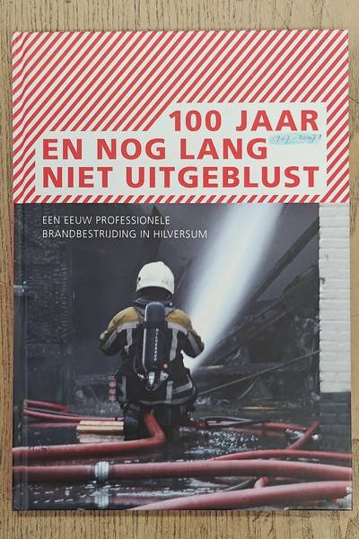 ECKHARDT, FRED - 100 jaar en nog lang niet uitgeblust. Een eeuw professionele brandbestrijding in Hilversum.