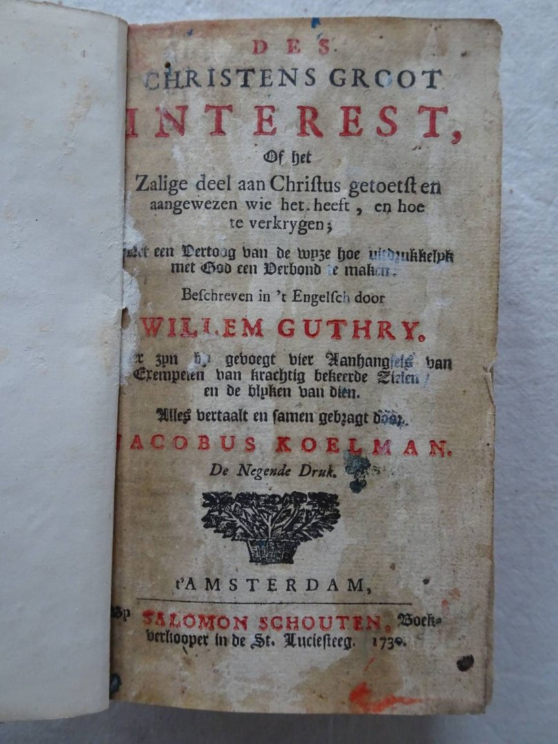 Koelman, Jacobus / Willem Guthry. - Des Christens groot interest of het Zalige deel aan Christus getoetst en aangewezen wie het heeft, en hoe te verkrygen;....Gevolgd door: De blyken an Godzaligheid, vertoont en opengeleidin het Exemplaar Leven en Sterven van eenige vroomen. Zyn...
