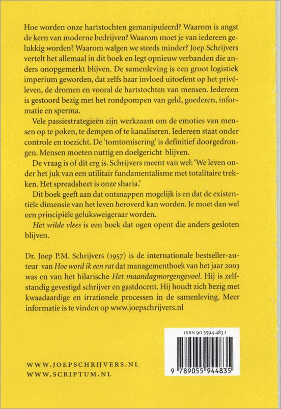Schrijvers , Joep  P. M . [ ISBN 9789055944835 ] 1318 - Het  Wilde Vlees . ( De tomtomisering van de passionele mens . ) Dit boek geeft aan dat ontsnappen mogelijk is en dat de existentiele dimensie van het leven heroverd kan worden .