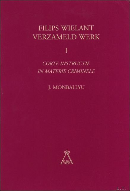 Monballyu, J. - Corte Instructie in Materie Criminele. FILIPS WIELANT VERZAMELD WERK. 1.