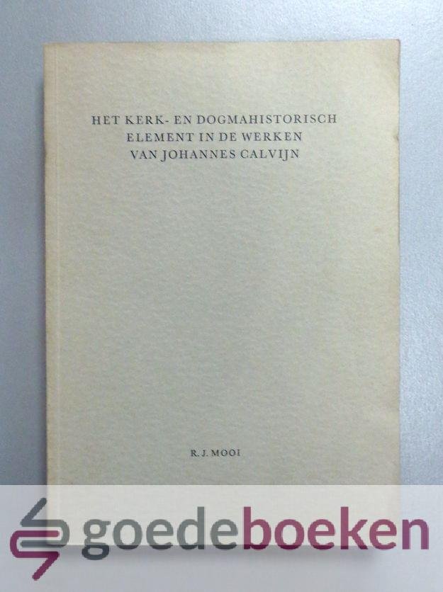 Mooi, R.J. - Het kerk- en dogmahistorisch element in de werken van Johannes Calvijn
