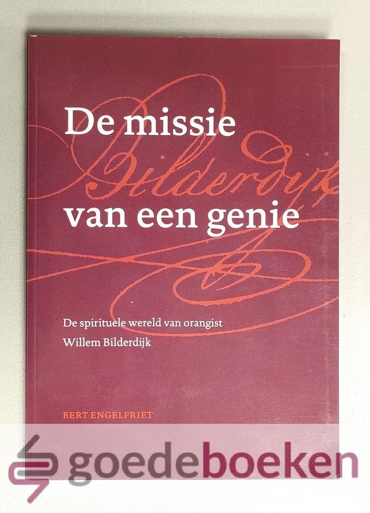 Engelfriet, Bert - De missie van een genie --- De spirituele wereld van orangist Willem Bilderdijk