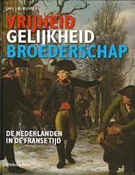 KUIPERS, JAN J.B. - Vrijheid, gelijkheid en broederschap De Nederlanden in de Franse Tijd.
