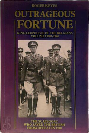 Keyes, Roger - Outrageous Fortune : King Leopold III of the Belgians Volume I 1901-1940 : The scapegoat who saved the British from defeat in 1940