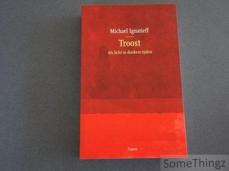 Michael Ignatieff. - Troost: als licht in donkere tijden.