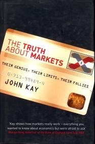 KAY, JOHN - The truth about markets. Their genius, their limits, their follies