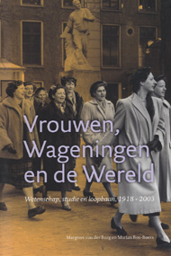 BURG, MARGREET VAN DER & MARIAN BOS-BOERS - Vrouwen, Wageningen en de wereld. Wetenschap, studie en loopbaan, 1918-2003.
