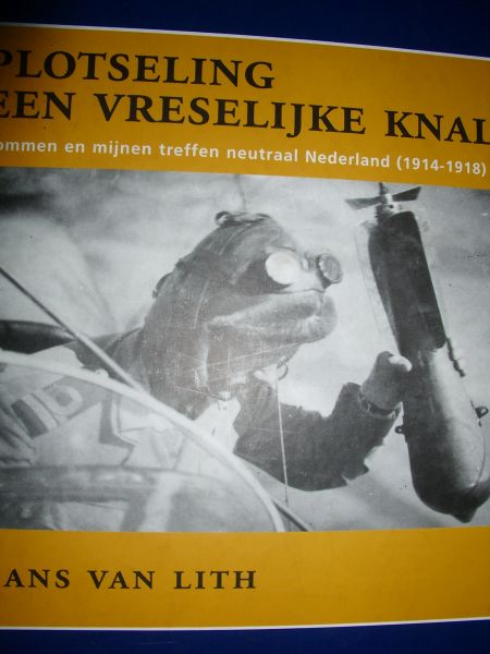 Lith, Hans van - Plotseling een vreselijke knal. Bommen en mijnen treffen neutraal Nederland (1914-1918)