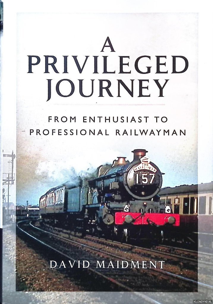 Maidment, David - A Privileged Journey: From Enthusiast to Professional Railwayman