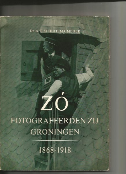 Schuitema Meijer, A T - Zo fotografeerden zij Groningen 1868-1918