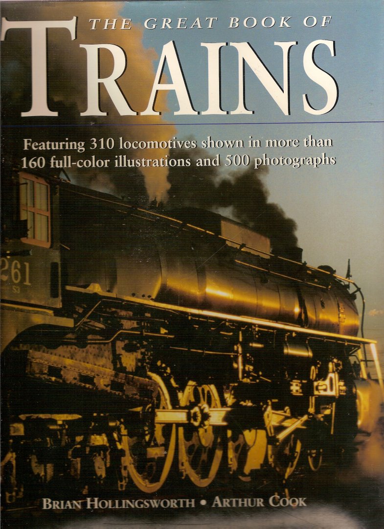 Hollingsworth, Brian & Cook, Arthur - The Great Book of Trains. Featuring 310 locomotives shown in more than 160 full-color illustrations and 500 photographs