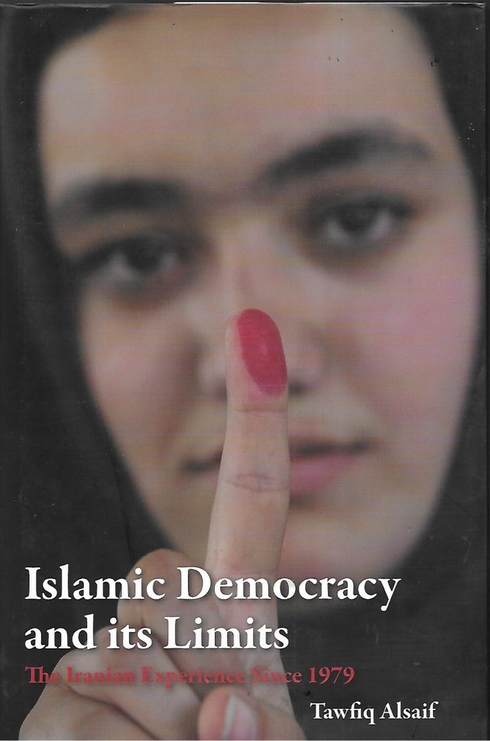 Alsaif, Tawfiq - Islamic Democracy and Its Limits / The Iranian Experience Since 1979