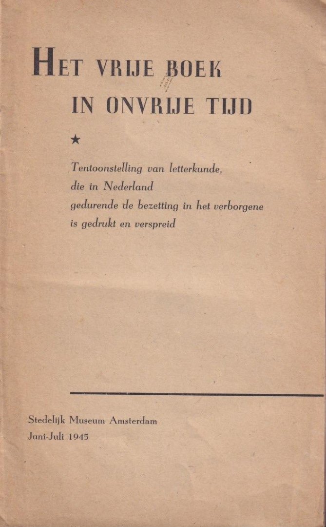  - Het vrije boek in onvrije tijd. Tentoonstelling van letterkunde, die in Nederland gedurende de bezetting in het verborgene is gedrukt en verspreid