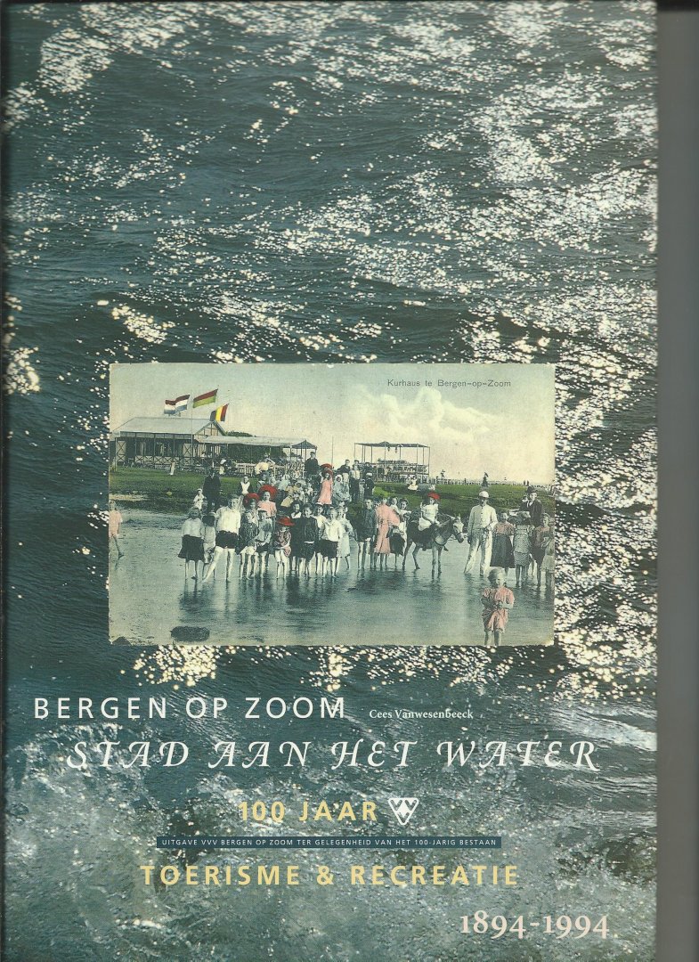 Vanwesenbeeck, Cees - Bergen op Zoom. Stad aan het Water. 100 Jaar Toerisme & Recreatie 1894-1994.