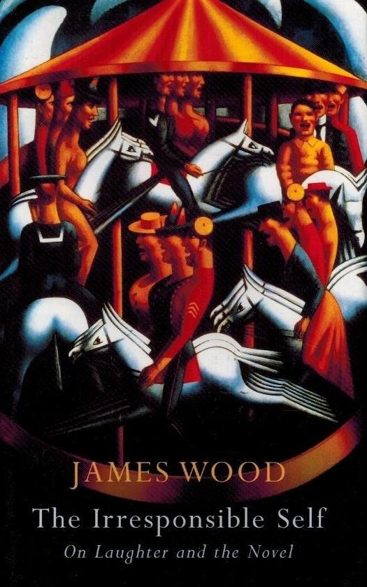 Wood, James - The Irresponsible Self -On Laughter and the Novel