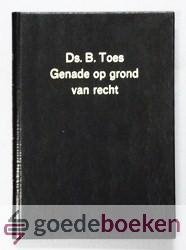 Toes, Ds. B. - Genade op grond van recht --- Achttal predikaties met verslag van de rouwdienst o.l.v. ds. Joh. van der Poel en toespraken bij de begrafenis