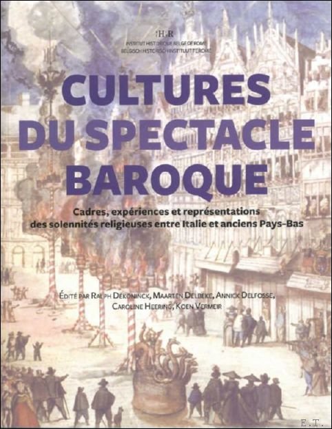 Ralph Dekoninck, Maarten Delbeke, Annick Delfosse, Caroline Heering, Koen Vermeir (eds) - Cultures du spectacle baroque. Cadres, exp riences et repr sentations des solennit s religieuses entre Italie et anciens Pays-Bas