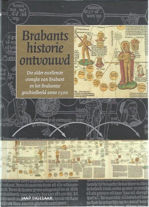 Tigelaar, Jaap - Brabants historie ontvouwd. Die alder excellenste cronyke van Brabant en het Brabantse geschiedbeeld anno 1500 / die alder excellenste cronyke van Brabant en het Brabantse geschiedbeeld anno 1500