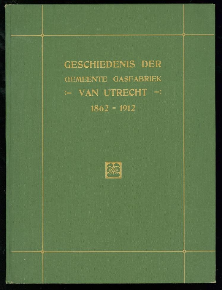 Neurdenburg, J.J. - Geschiedenis der gemeente gasfabriek van Utrecht + Vervolg van de geschiedenis der gemeente gasfabriek van Utrecht 1887 - 1912