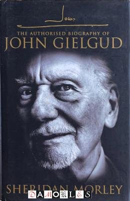 Sheridan Morley - The Authorised Biography of John Gielgud