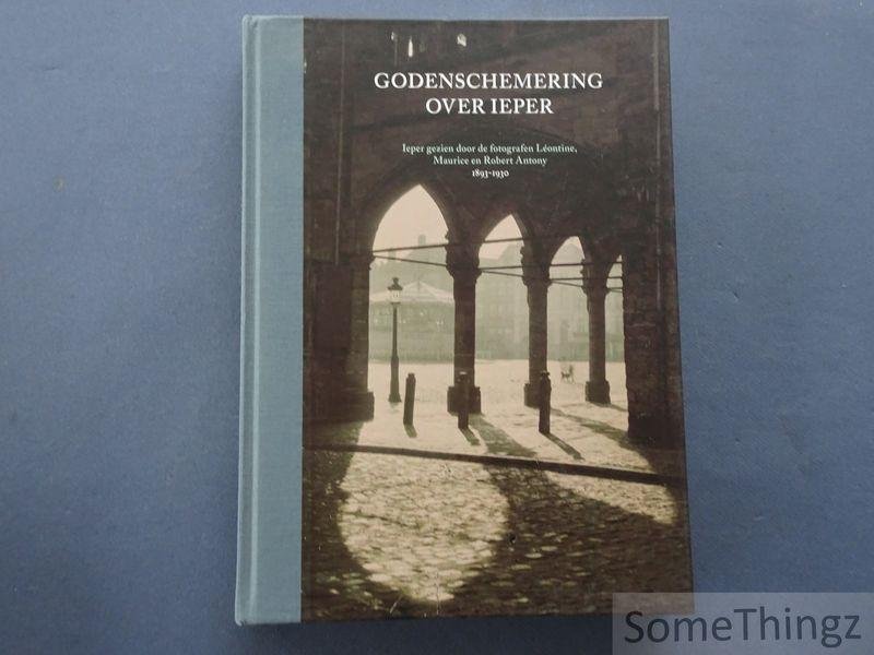 Dewilde, Jan. - Godenschemering over Ieper: Ieper gezien door de fotografen Léontine, Maurice en Robert Antony, 1893-1930.