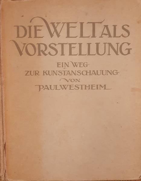 WESTHEIM, PAUL. - Die Welt als Vorstellung. Ein Weg zur Kunstanschauung.