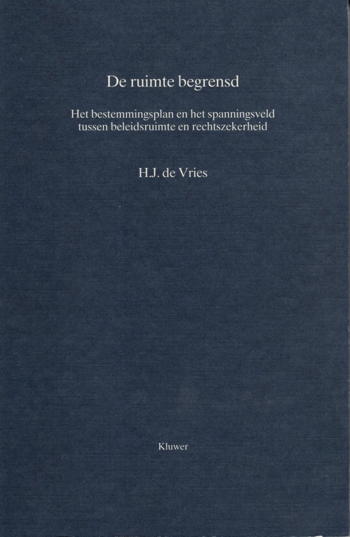 Vries, H.J. de. - De ruimte begrensd : het bestemmingsplan en het spanningsveld tussen beleidsruimte en rechtszekerheid.