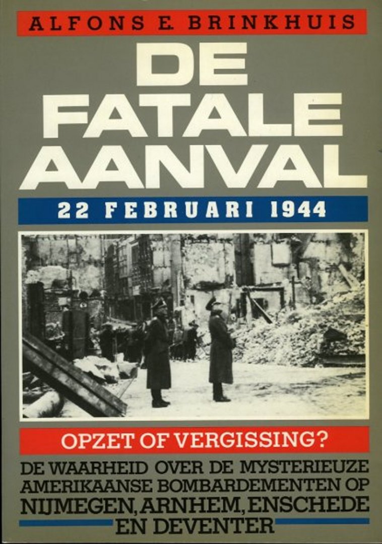 BRINKHUIS, Alfons E. - De fatale aanval. 22 februari 1944. Opzet of vergissing? De waarheid over de mysterieuze Amerikaanse bombardementen op Nijmegen, Arnhem, Enschede en Deventer.