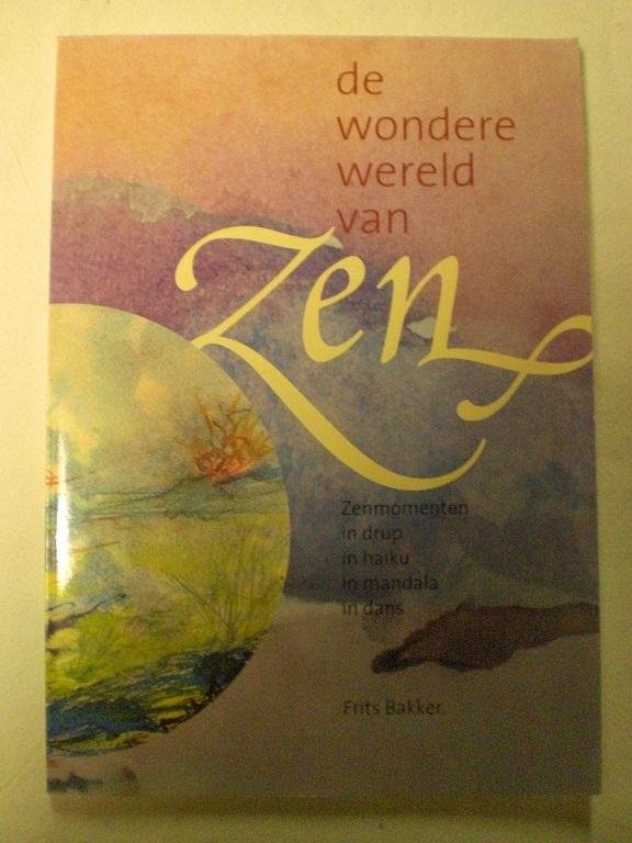 Bakker, Frits - De wondere wereld van Zen / Zenmomenten in drup, in haiku, mandala en dans