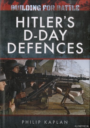 Kaplan, Philip - Building for Battle: Hitler's D-Day Defences