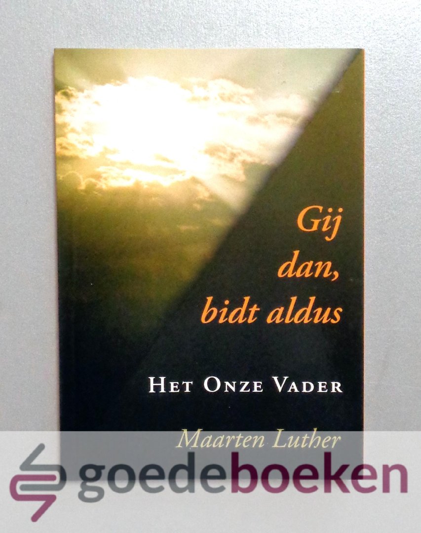 Luther, Maarten - Gij dan, bidt aldus --- Het Onze Vader