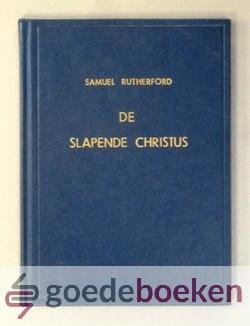 Rutherford, Samuel - De slapende Christus --- Ontwaakt door gebeden. Verklaring over de woorden Luc. 8 vers 22 v.v., gedaan voor het eerwaardig huis des Heeren op den ingestelden vastdag