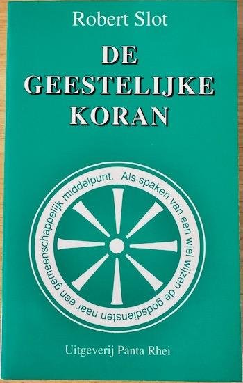 Slot, Robert - DE GEESTELIJKE KORAN . Als spaken van een wiel wijzen de godsdiensten naar een gemeenschappelijk middelpunt