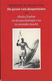 Kets de Vries. Manfred F. R. - De geest van despotisme. Shaka Zoeloe en de psychologie van tirannieke macht