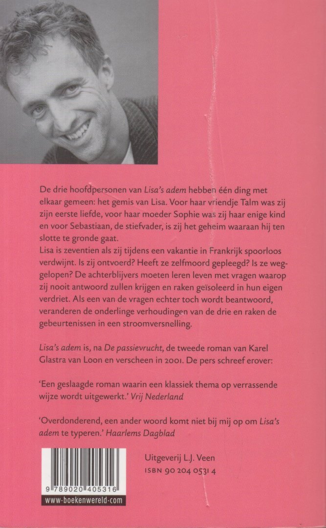 Glastra van Loon (Amsterdam, 24 december 1962 - Hilversum, 1 juli 2005), Karel Reinier - Lisa's adem - Roman - De drie hoofdpersonen van dit boek hebben één ding met elkaar gemeen: het gemis van Lisa. Voor haar vriendje Talm was zij zijn eerste liefde, voor haar moeder Sophie was zij haar enige kind en  Sebastiaan is de stiefvader