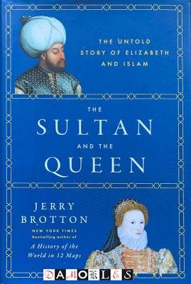 Jerry Brotton - The Sultan and the Queen. The untold story of Elizabeth and Islam