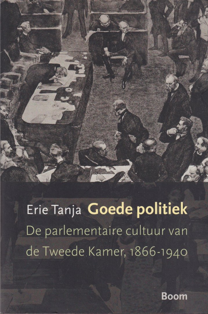 Tanja, Erie - Goede politiek. De parlementaire cultuur van de Tweede Kamer, 1866-1940