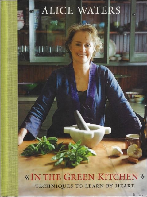 Alice Waters - In the Green Kitchen : Techniques to Learn by Heart: A Cookbook