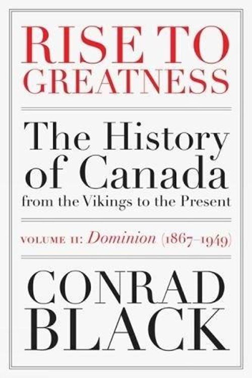 Conrad Black - Rise To Greatness Volume 2: Dominion (1867-1949)
