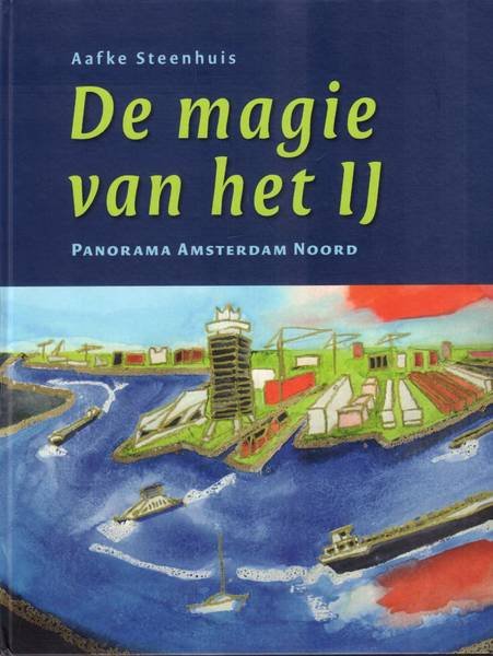 STEENHUIS, AAFKE. - De magie van het IJ. Panorama Amsterdam Noord.