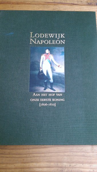 Rem, Paul en Sanders, George (redactie) - Lodewijk Napoleon. Aan het Hof van onze eerste koning (1806-1810)
