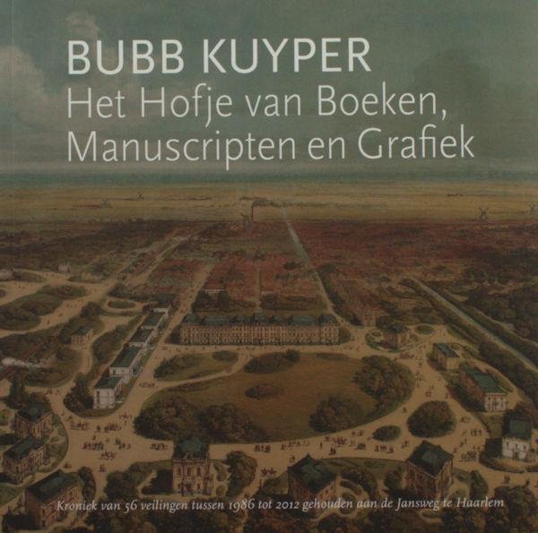 Kuyper, Bubb. - Het Hofje van Boeken, Manuscripten en Grafiek. Kroniek van 56 veilingen tussen 1986 tot 2012 gehouden aan de Jansweg te Haarlem.