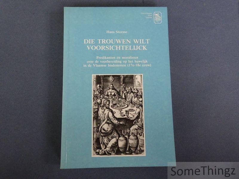 Storme, Hans. - Die trouwen wilt voorsichtelijck. Predikanten en moralisten over de voorbereiding op het huwelijk in de Vlaamse bisdommen (17e-18e eeuw).