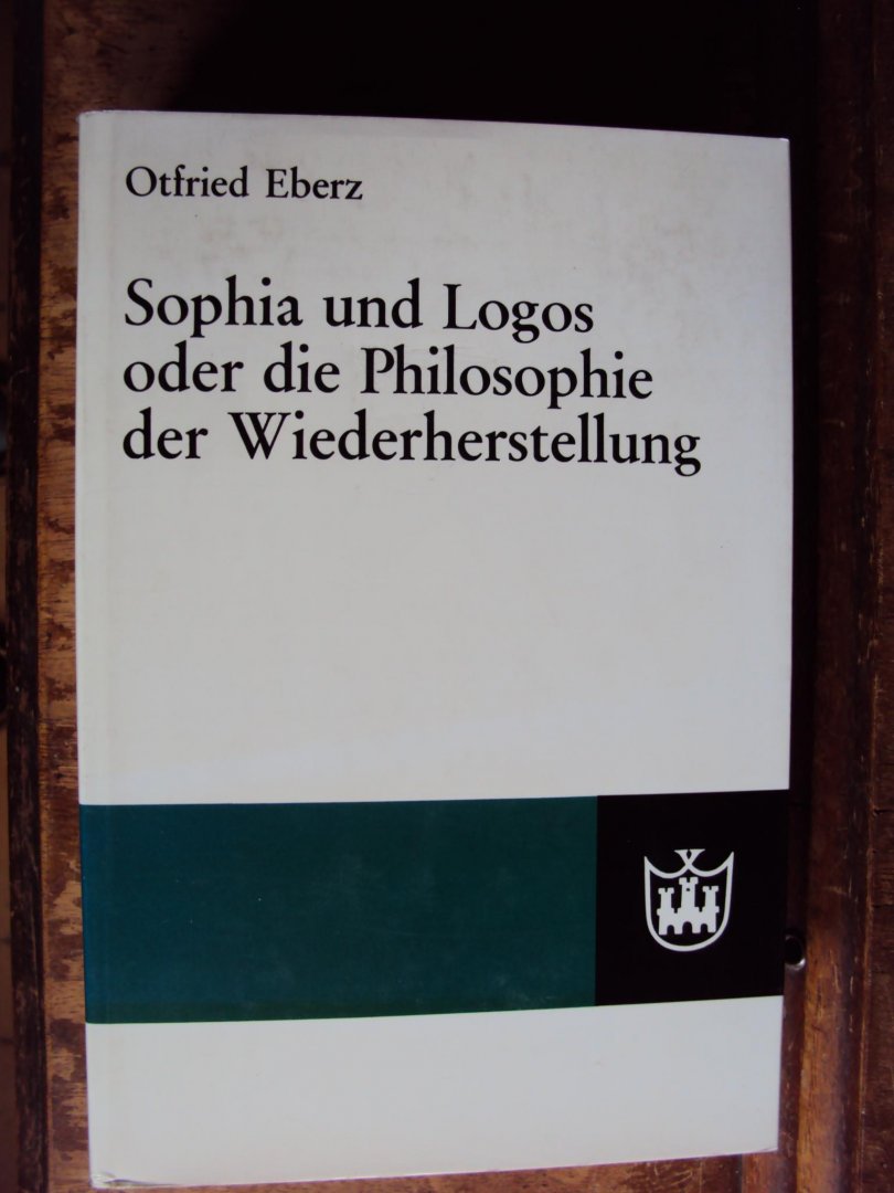 Eberz, Otfried - Sophia und Logos oder die Philosophie der Wiederherstellung
